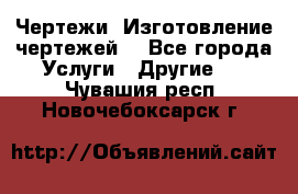 Чертежи. Изготовление чертежей. - Все города Услуги » Другие   . Чувашия респ.,Новочебоксарск г.